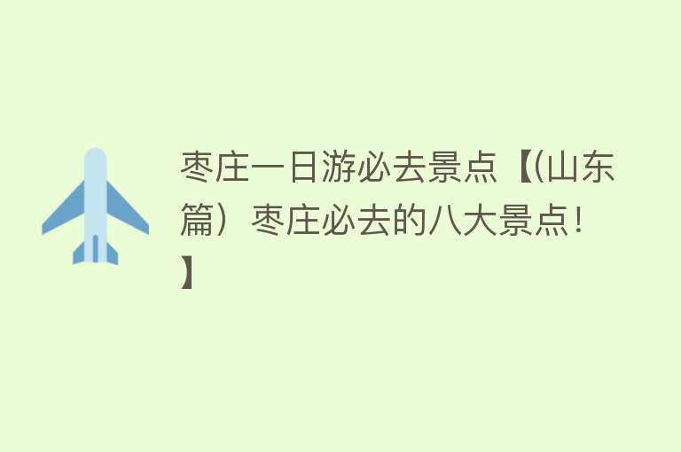 枣庄一日游必去景点【(山东篇）枣庄必去的八大景点！】