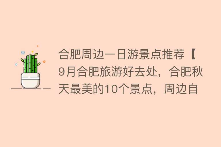 合肥周边一日游景点推荐【9月合肥旅游好去处，合肥秋天最美的10个景点，周边自驾游一日游】