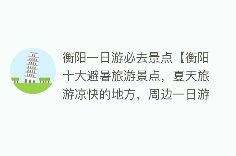 衡阳一日游必去景点【衡阳十大避暑旅游景点，夏天旅游凉快的地方，周边一日游好去处】