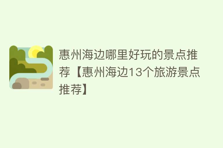 惠州海边哪里好玩的景点推荐【惠州海边13个旅游景点推荐】