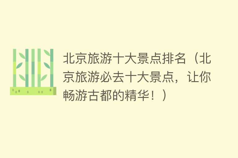 北京旅游十大景点排名（北京旅游必去十大景点，让你畅游古都的精华！）