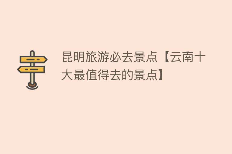 昆明旅游必去景点【云南十大最值得去的景点】