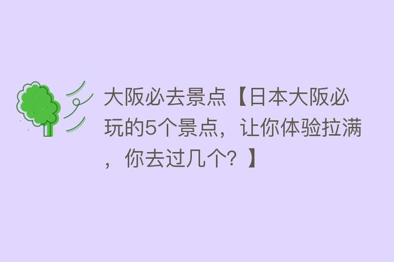 大阪必去景点【日本大阪必玩的5个景点，让你体验拉满，你去过几个？】