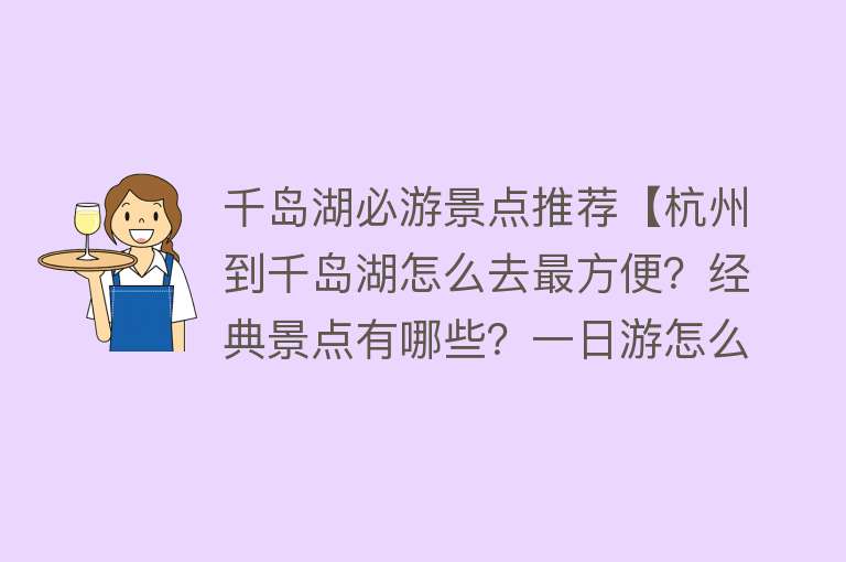 千岛湖必游景点推荐【杭州到千岛湖怎么去最方便？经典景点有哪些？一日游怎么玩？】