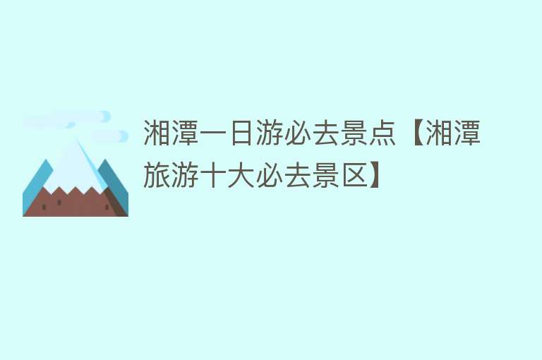 湘潭一日游必去景点【湘潭旅游十大必去景区】