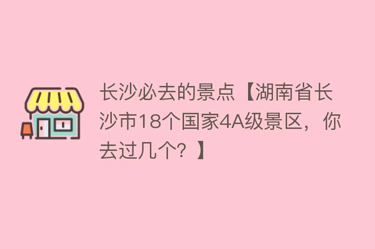 长沙必去的景点【湖南省长沙市18个国家4A级景区，你去过几个？】