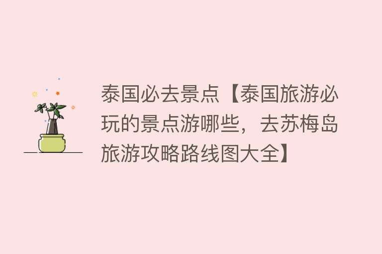 泰国必去景点【泰国旅游必玩的景点游哪些，去苏梅岛旅游攻略路线图大全】