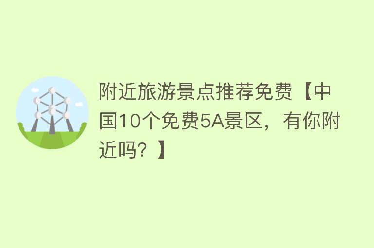 附近旅游景点推荐免费【中国10个免费5A景区，有你附近吗？】