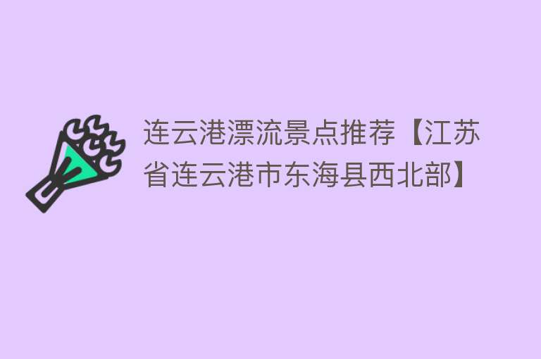 连云港漂流景点推荐【江苏省连云港市东海县西北部】