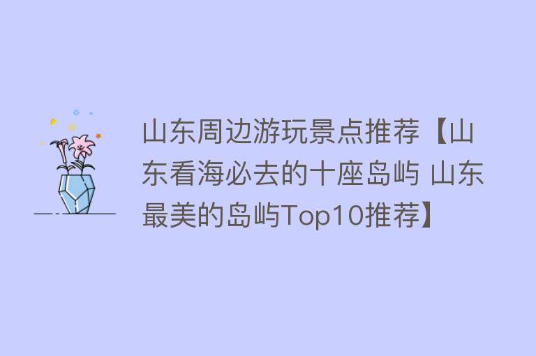 山东周边游玩景点推荐【山东看海必去的十座岛屿 山东最美的岛屿Top10推荐】