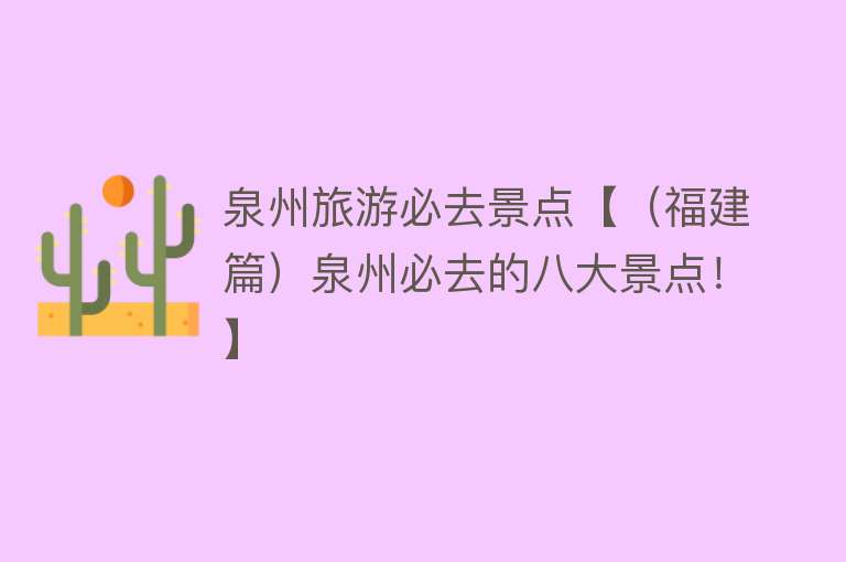 泉州旅游必去景点【（福建篇）泉州必去的八大景点！】