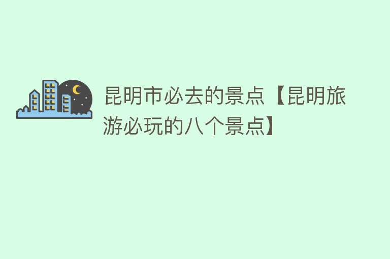 昆明市必去的景点【昆明旅游必玩的八个景点】