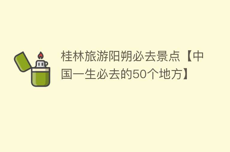 桂林旅游阳朔必去景点【中国一生必去的50个地方】