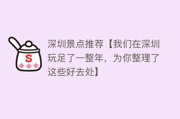 深圳景点推荐【我们在深圳玩足了一整年，为你整理了这些好去处】