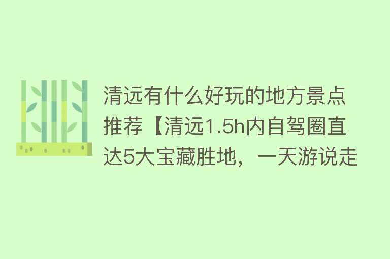 清远有什么好玩的地方景点推荐【清远1.5h内自驾圈直达5大宝藏胜地，一天游说走就走！】