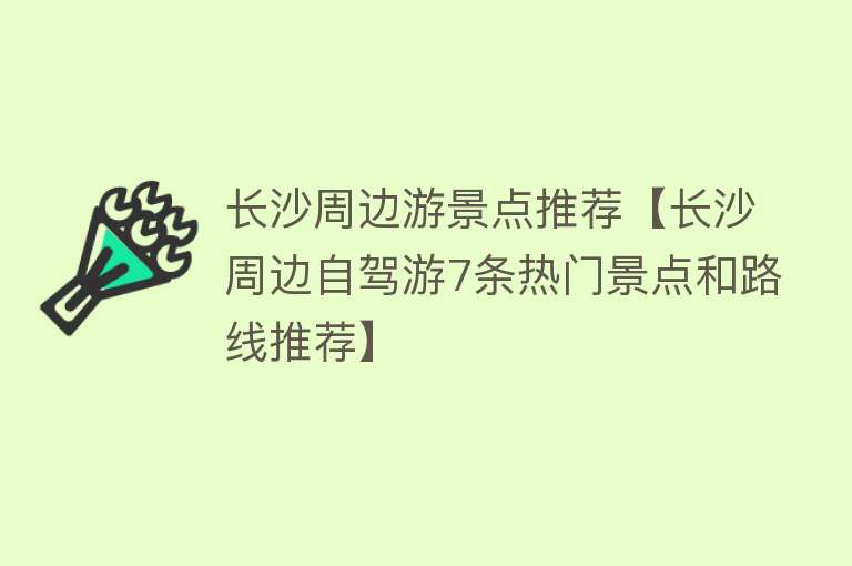 长沙周边游景点推荐【长沙周边自驾游7条热门景点和路线推荐】