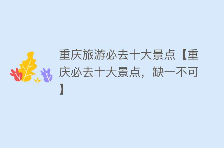 重庆旅游必去十大景点【重庆必去十大景点，缺一不可】