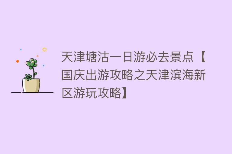天津塘沽一日游必去景点【国庆出游攻略之天津滨海新区游玩攻略】