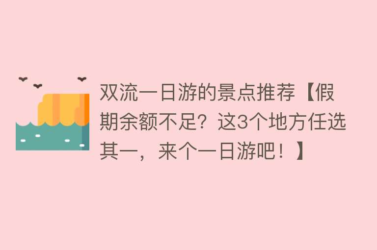 双流一日游的景点推荐【假期余额不足？这3个地方任选其一，来个一日游吧！】