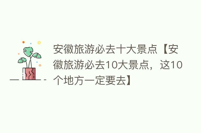 安徽旅游必去十大景点【安徽旅游必去10大景点，这10个地方一定要去】