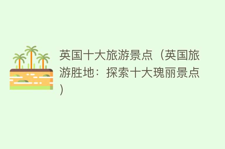 英国十大旅游景点（英国旅游胜地：探索十大瑰丽景点）