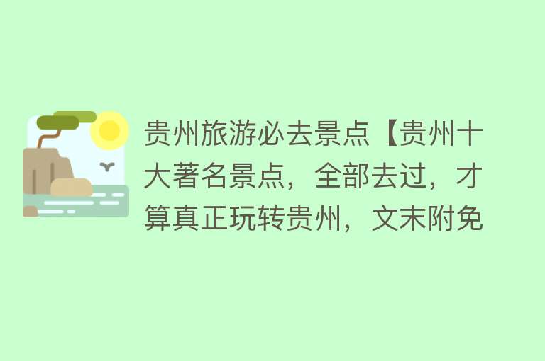 贵州旅游必去景点【贵州十大著名景点，全部去过，才算真正玩转贵州，文末附免费信息】