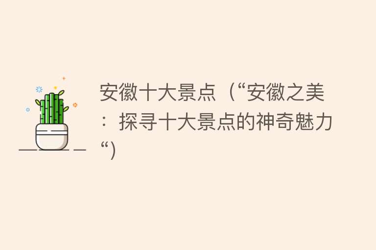 安徽十大景点（“安徽之美：探寻十大景点的神奇魅力“）