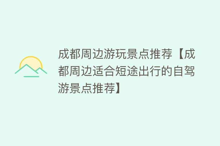 成都周边游玩景点推荐【成都周边适合短途出行的自驾游景点推荐】