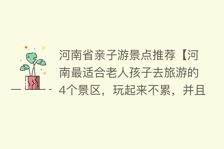 河南省亲子游景点推荐【河南最适合老人孩子去旅游的4个景区，玩起来不累，并且风景绝佳】