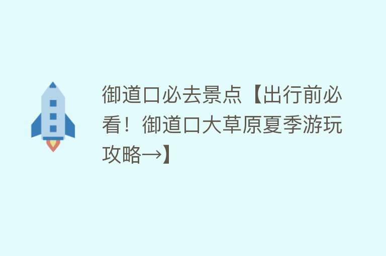 御道口必去景点【出行前必看！御道口大草原夏季游玩攻略→】