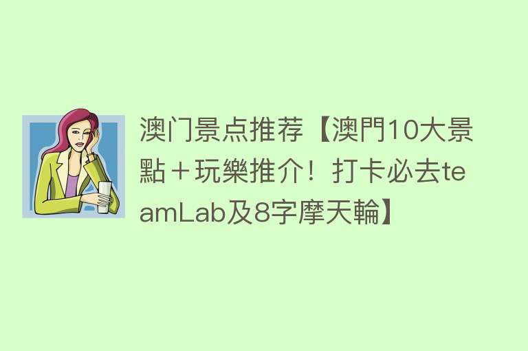澳门景点推荐【澳門10大景點＋玩樂推介！打卡必去teamLab及8字摩天輪】