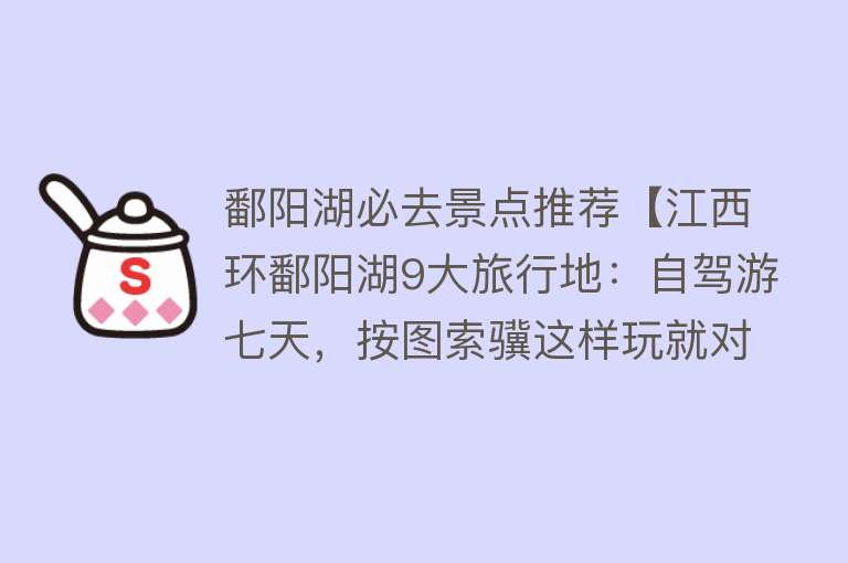 鄱阳湖必去景点推荐【江西环鄱阳湖9大旅行地：自驾游七天，按图索骥这样玩就对了】