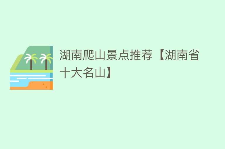 湖南爬山景点推荐【湖南省十大名山】