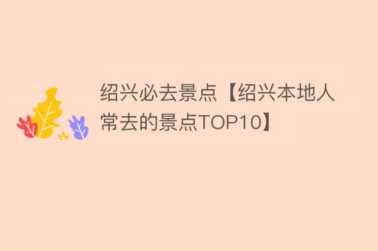 绍兴必去景点【绍兴本地人常去的景点TOP10】