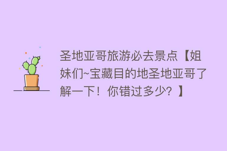 圣地亚哥旅游必去景点【姐妹们~宝藏目的地圣地亚哥了解一下！你错过多少？】