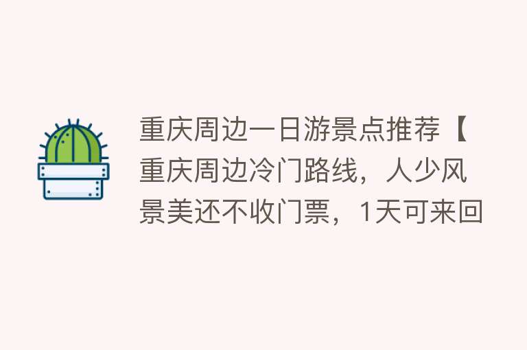 重庆周边一日游景点推荐【重庆周边冷门路线，人少风景美还不收门票，1天可来回】
