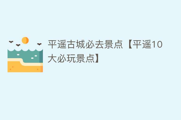 平遥古城必去景点【平遥10大必玩景点】