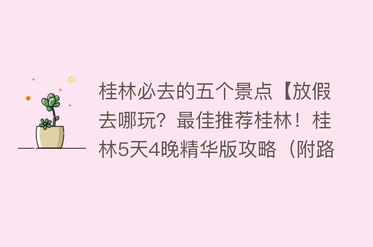 桂林必去的五个景点【放假去哪玩？最佳推荐桂林！桂林5天4晚精华版攻略（附路线）】
