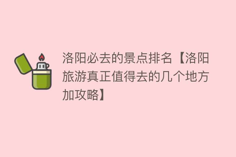 洛阳必去的景点排名【洛阳旅游真正值得去的几个地方加攻略】