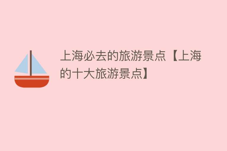 上海必去的旅游景点【上海的十大旅游景点】