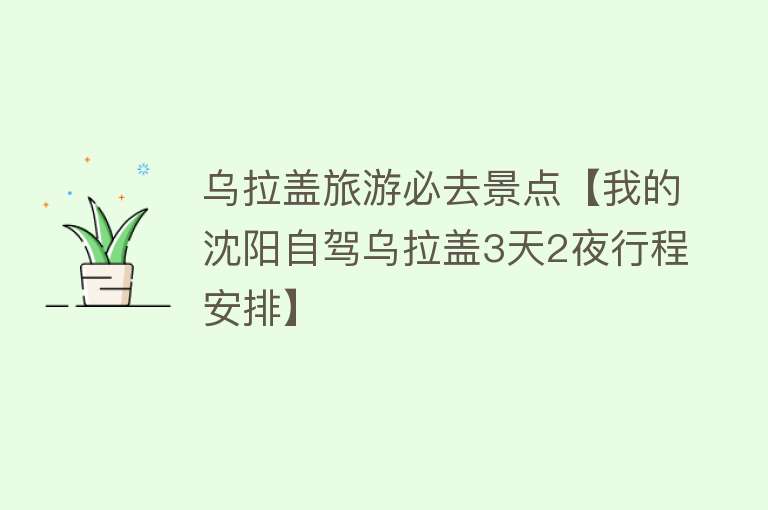 乌拉盖旅游必去景点【我的沈阳自驾乌拉盖3天2夜行程安排】