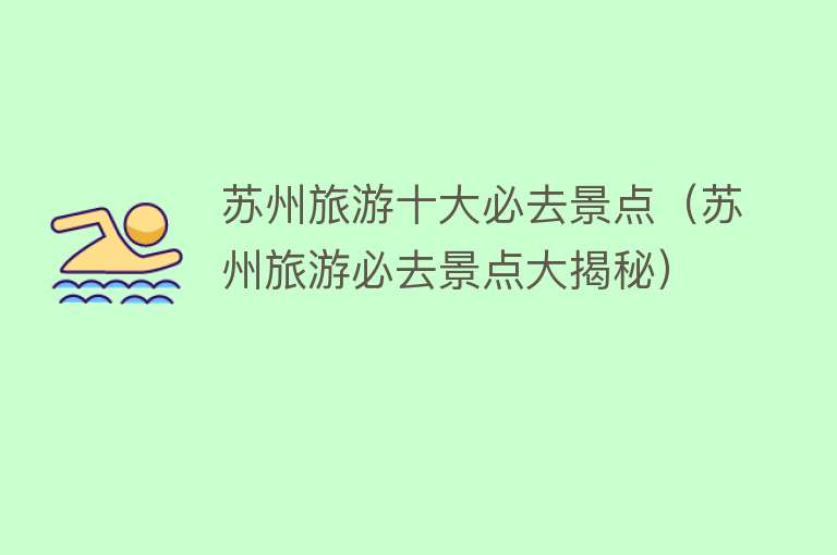 苏州旅游十大必去景点（苏州旅游必去景点大揭秘）