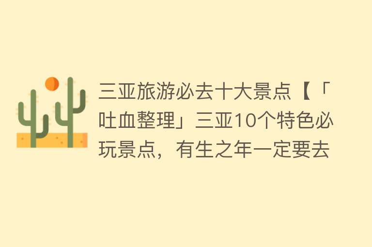 三亚旅游必去十大景点【「吐血整理」三亚10个特色必玩景点，有生之年一定要去】