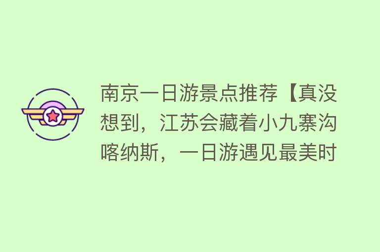 南京一日游景点推荐【真没想到，江苏会藏着小九寨沟喀纳斯，一日游遇见最美时，没门票】