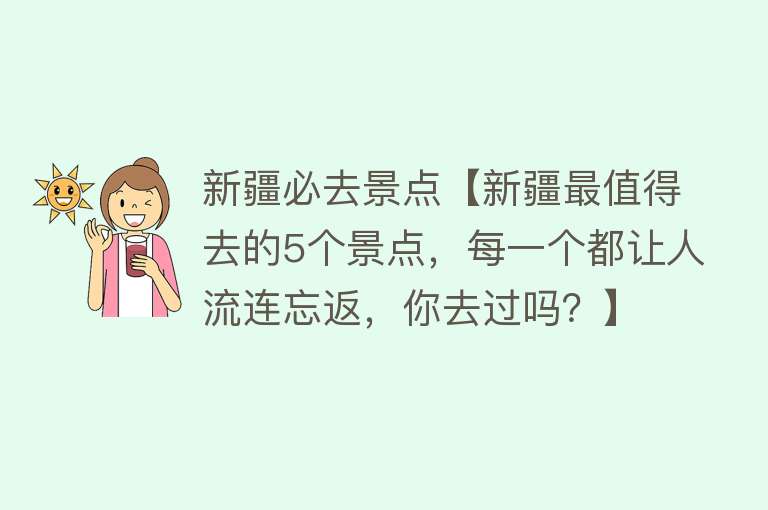 新疆必去景点【新疆最值得去的5个景点，每一个都让人流连忘返，你去过吗？】