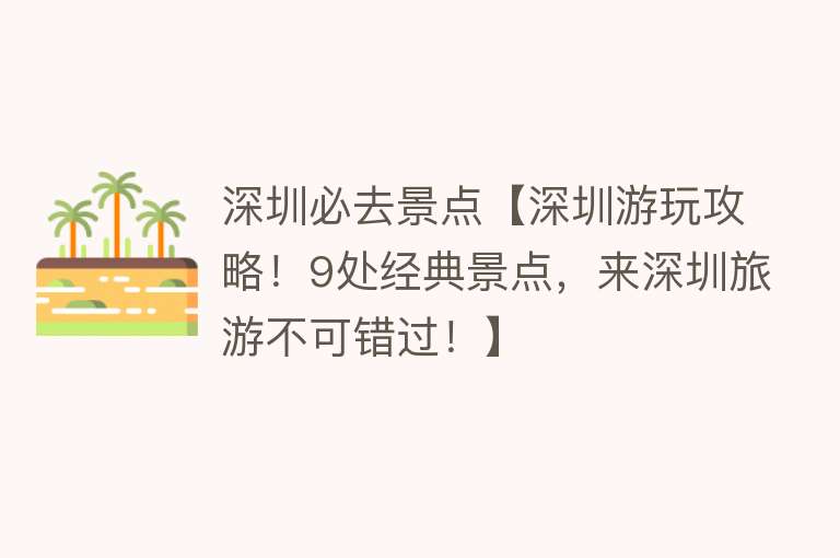 深圳必去景点【深圳游玩攻略！9处经典景点，来深圳旅游不可错过！】