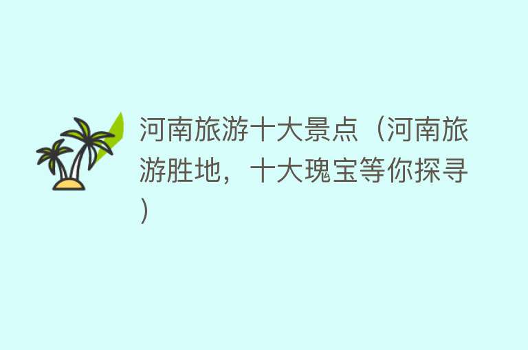 河南旅游十大景点（河南旅游胜地，十大瑰宝等你探寻）