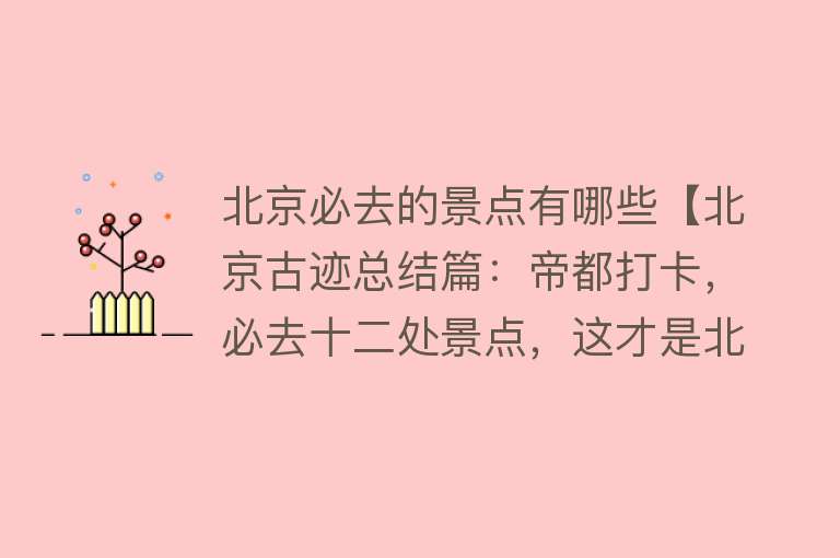 北京必去的景点有哪些【北京古迹总结篇：帝都打卡，必去十二处景点，这才是北京】