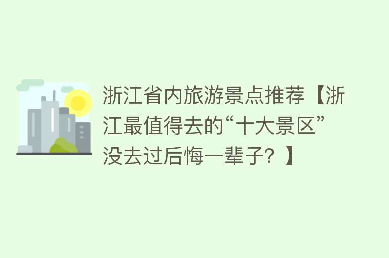 浙江省内旅游景点推荐【浙江最值得去的“十大景区”没去过后悔一辈子？】