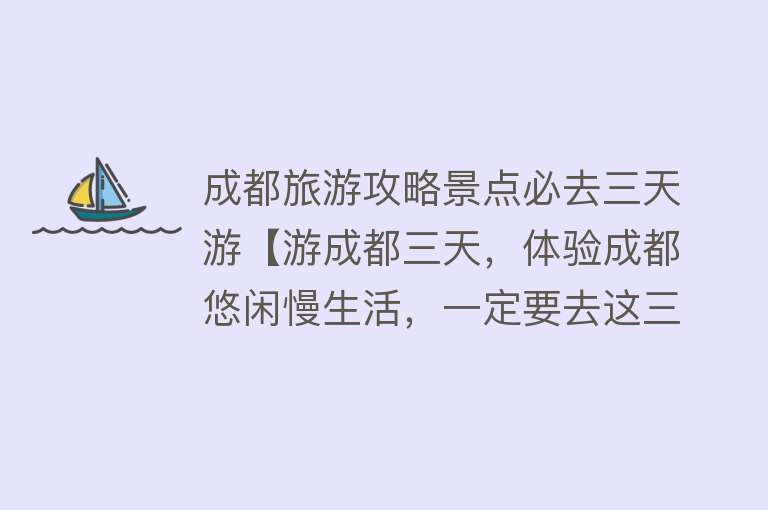 成都旅游攻略景点必去三天游【游成都三天，体验成都悠闲慢生活，一定要去这三个特色地方】